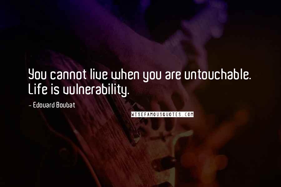 Edouard Boubat quotes: You cannot live when you are untouchable. Life is vulnerability.