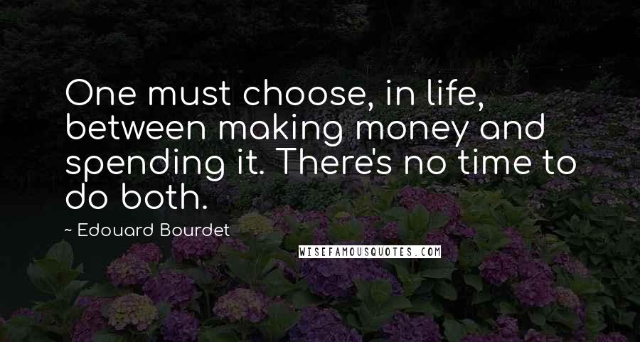 Edouard Bourdet quotes: One must choose, in life, between making money and spending it. There's no time to do both.