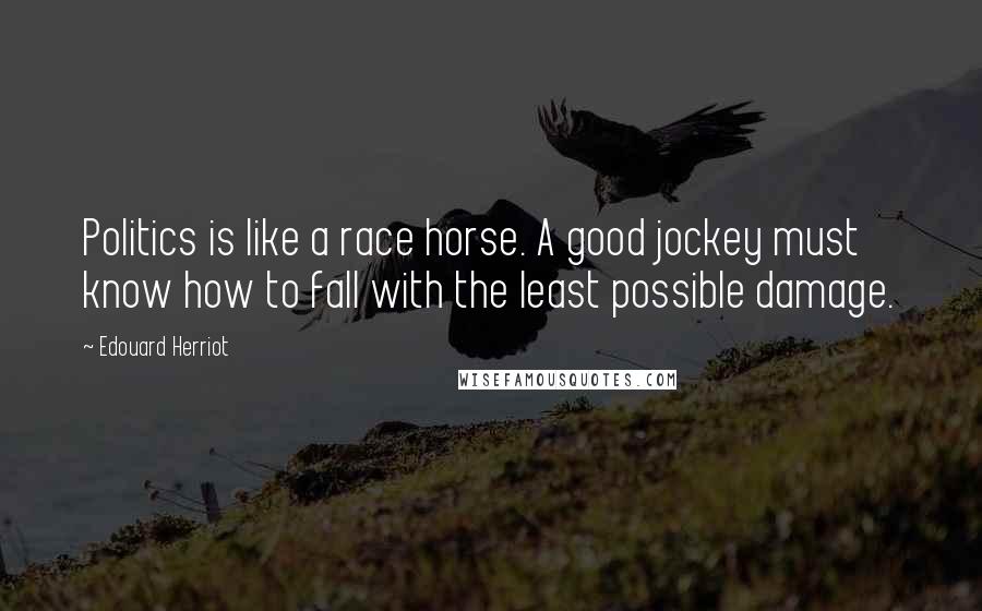 Edouard Herriot quotes: Politics is like a race horse. A good jockey must know how to fall with the least possible damage.
