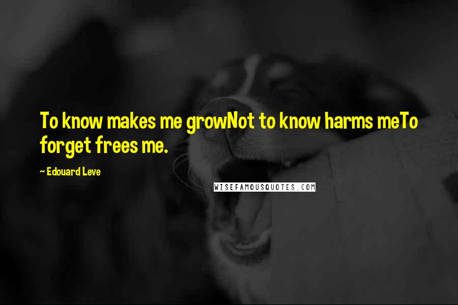 Edouard Leve quotes: To know makes me growNot to know harms meTo forget frees me.