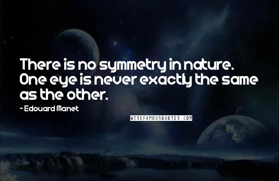 Edouard Manet quotes: There is no symmetry in nature. One eye is never exactly the same as the other.