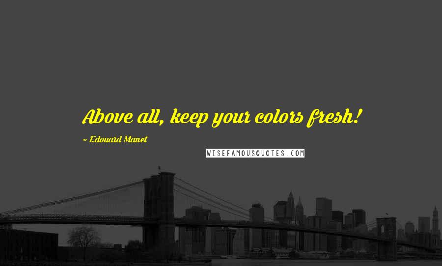 Edouard Manet quotes: Above all, keep your colors fresh!