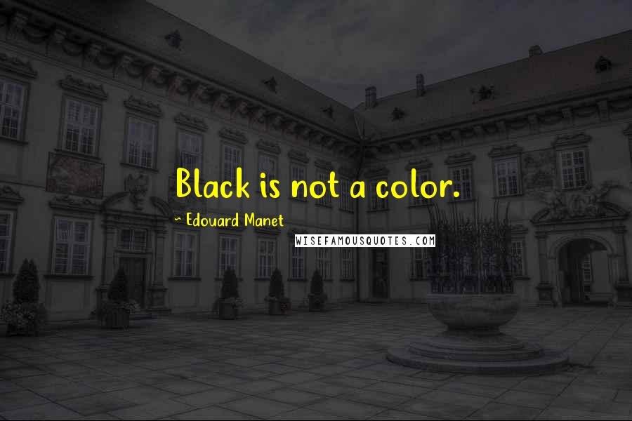 Edouard Manet quotes: Black is not a color.