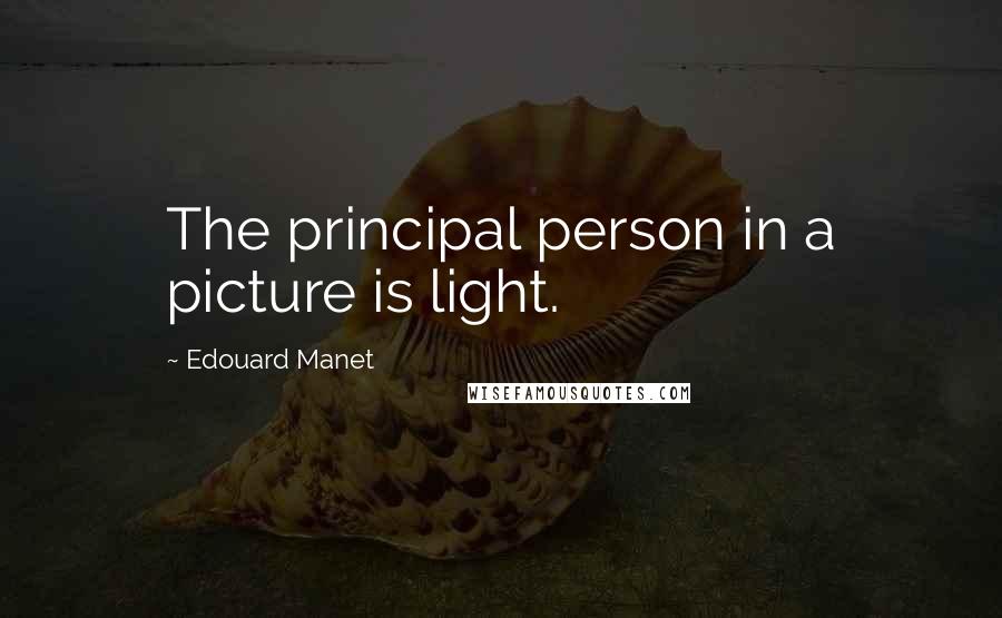 Edouard Manet quotes: The principal person in a picture is light.