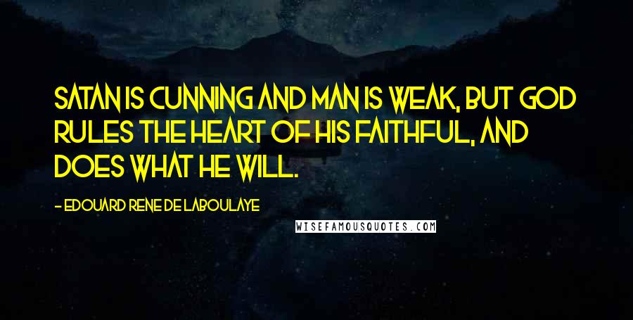 Edouard Rene De Laboulaye quotes: Satan is cunning and man is weak, but God rules the heart of his faithful, and does what he will.