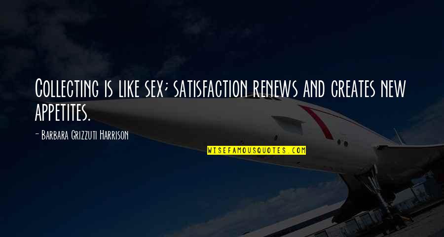 Edozien Family Quotes By Barbara Grizzuti Harrison: Collecting is like sex; satisfaction renews and creates