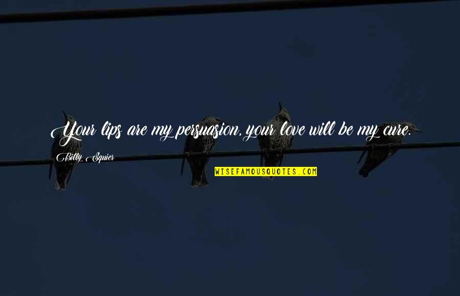 Edro Quotes By Billy Squier: Your lips are my persuasion, your love will Edro Quotes By Billy Squier: Your lips are my persuasion, your love will