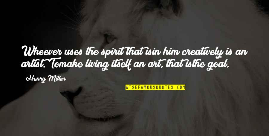 Edro Quotes By Henry Miller: Whoever uses the spirit that isin him creatively Edro Quotes By Henry Miller: Whoever uses the spirit that isin him creatively