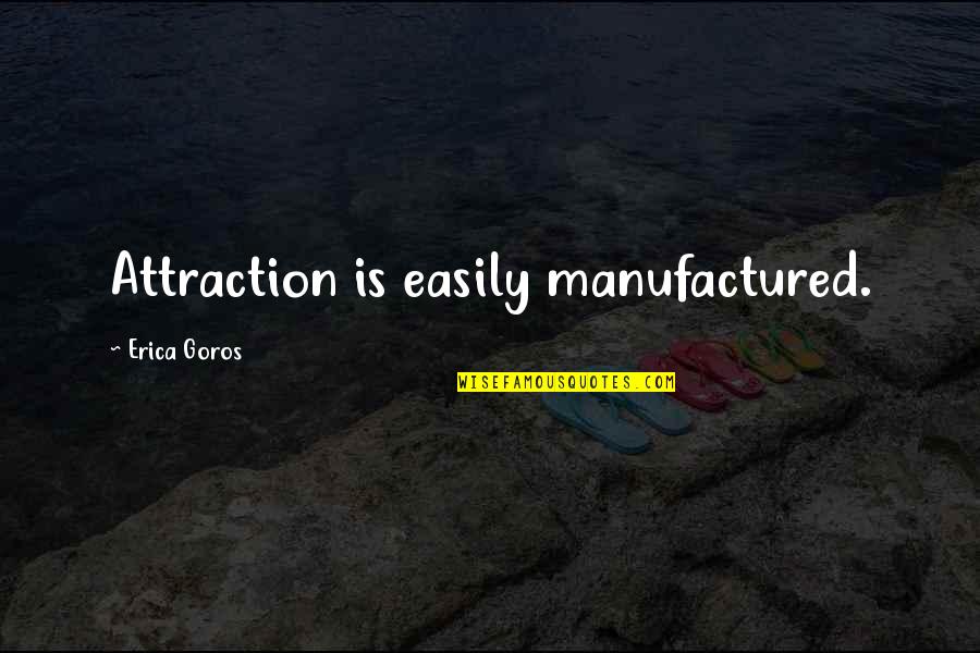 Edry Goot Quotes By Erica Goros: Attraction is easily manufactured.