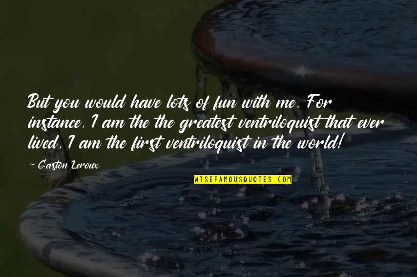 Edsel Dope Quotes By Gaston Leroux: But you would have lots of fun with
