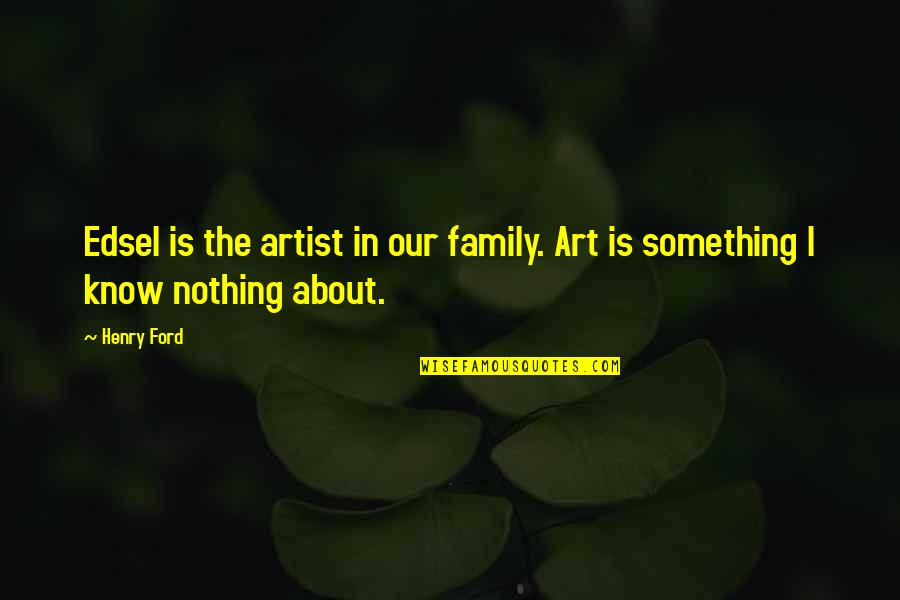 Edsel Ford Quotes By Henry Ford: Edsel is the artist in our family. Art
