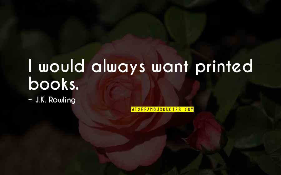 Edsell Eady Quotes By J.K. Rowling: I would always want printed books. Edsell Eady Quotes By J.K. Rowling: I would always want printed books.