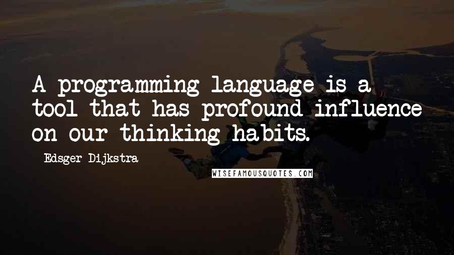 Edsger Dijkstra quotes: A programming language is a tool that has profound influence on our thinking habits.
