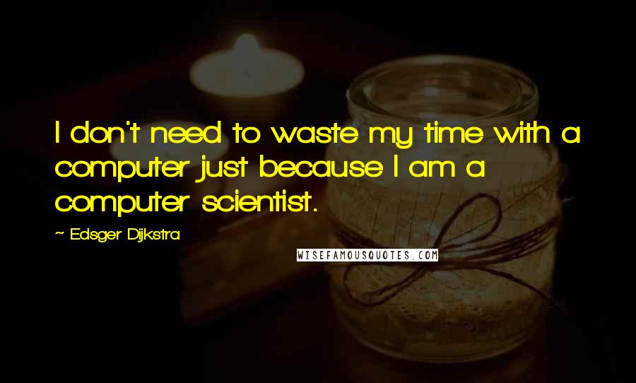 Edsger Dijkstra quotes: I don't need to waste my time with a computer just because I am a computer scientist.