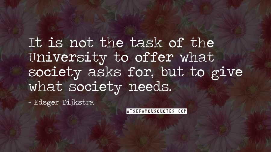Edsger Dijkstra quotes: It is not the task of the University to offer what society asks for, but to give what society needs.