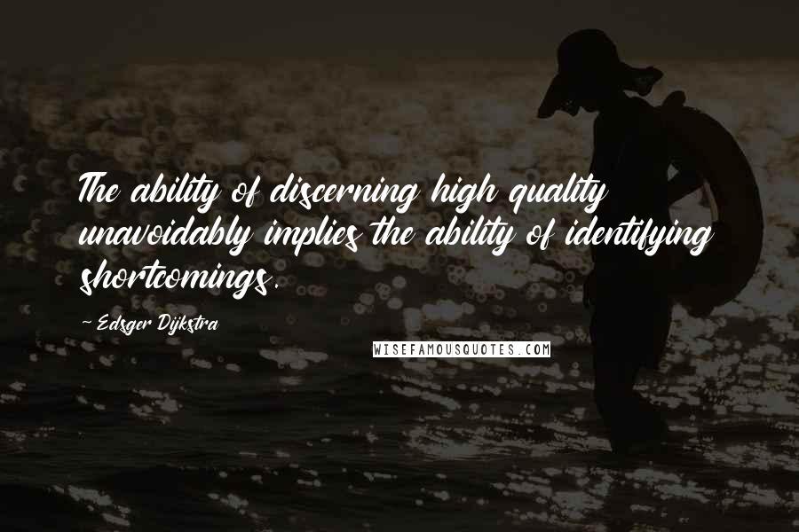 Edsger Dijkstra quotes: The ability of discerning high quality unavoidably implies the ability of identifying shortcomings.