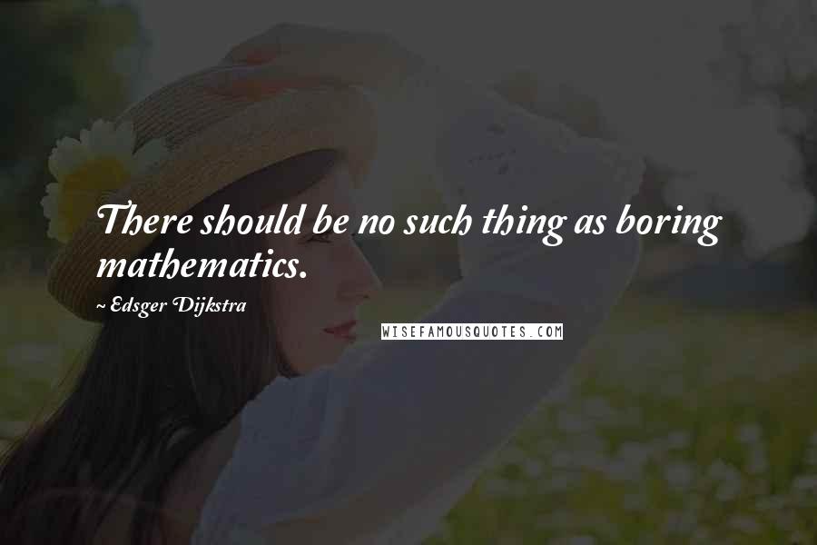 Edsger Dijkstra quotes: There should be no such thing as boring mathematics.