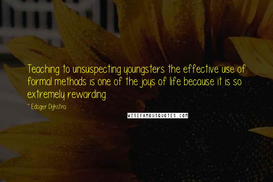 Edsger Dijkstra quotes: Teaching to unsuspecting youngsters the effective use of formal methods is one of the joys of life because it is so extremely rewarding.