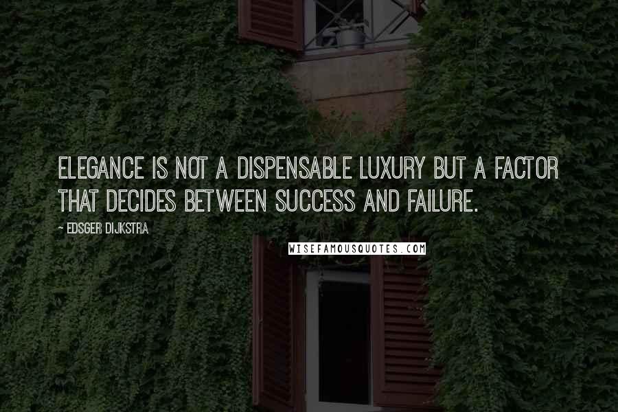 Edsger Dijkstra quotes: Elegance is not a dispensable luxury but a factor that decides between success and failure.