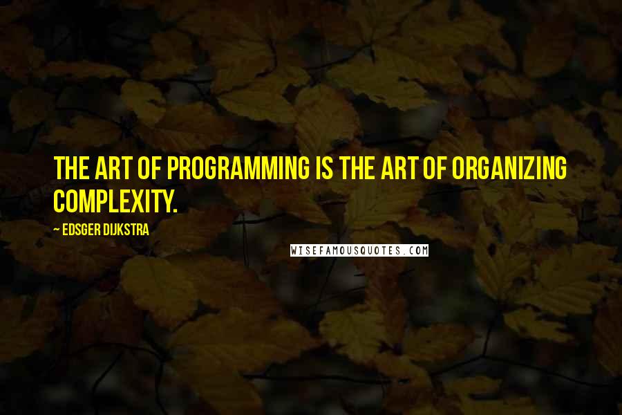 Edsger Dijkstra quotes: The art of programming is the art of organizing complexity.