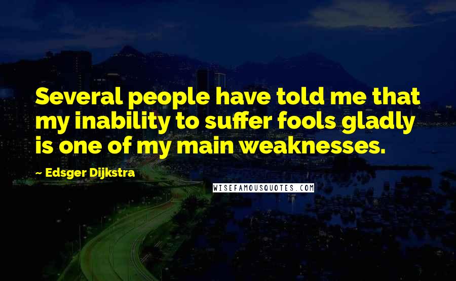 Edsger Dijkstra quotes: Several people have told me that my inability to suffer fools gladly is one of my main weaknesses.