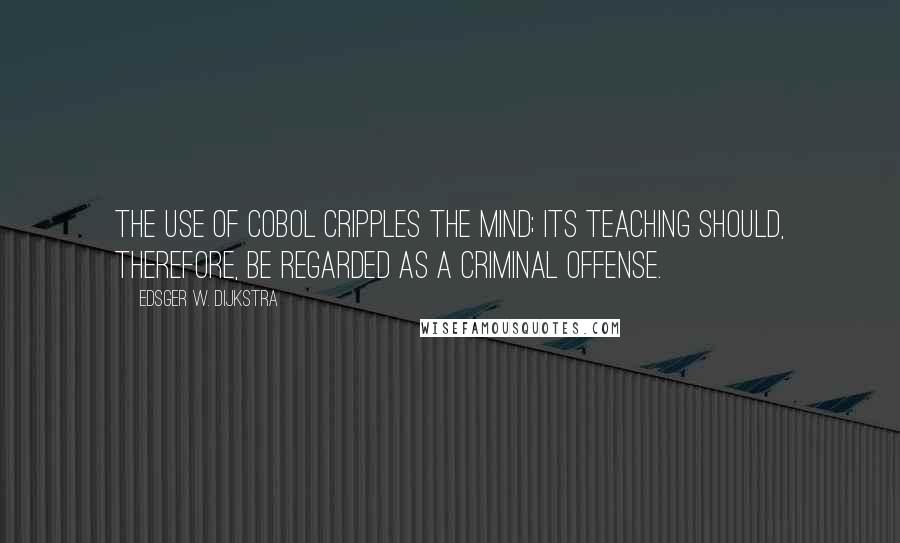 Edsger W. Dijkstra quotes: The use of COBOL cripples the mind; its teaching should, therefore, be regarded as a criminal offense.