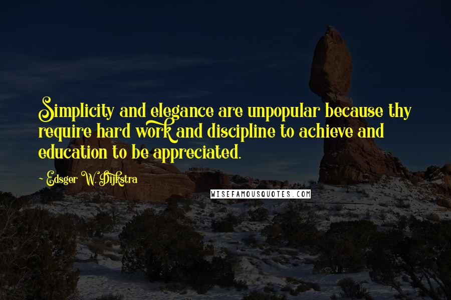 Edsger W. Dijkstra quotes: Simplicity and elegance are unpopular because thy require hard work and discipline to achieve and education to be appreciated. Edsger W. Dijkstra quotes: Simplicity and elegance are unpopular because thy require hard work and discipline to achieve and education to be appreciated.