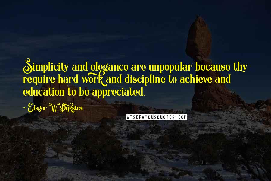 Edsger W. Dijkstra quotes: Simplicity and elegance are unpopular because thy require hard work and discipline to achieve and education to be appreciated.