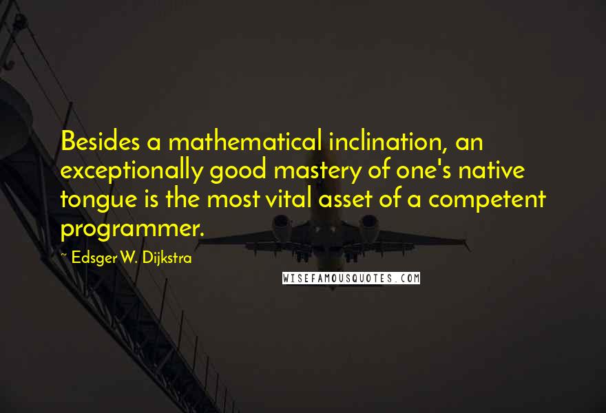 Edsger W. Dijkstra quotes: Besides a mathematical inclination, an exceptionally good mastery of one's native tongue is the most vital asset of a competent programmer.