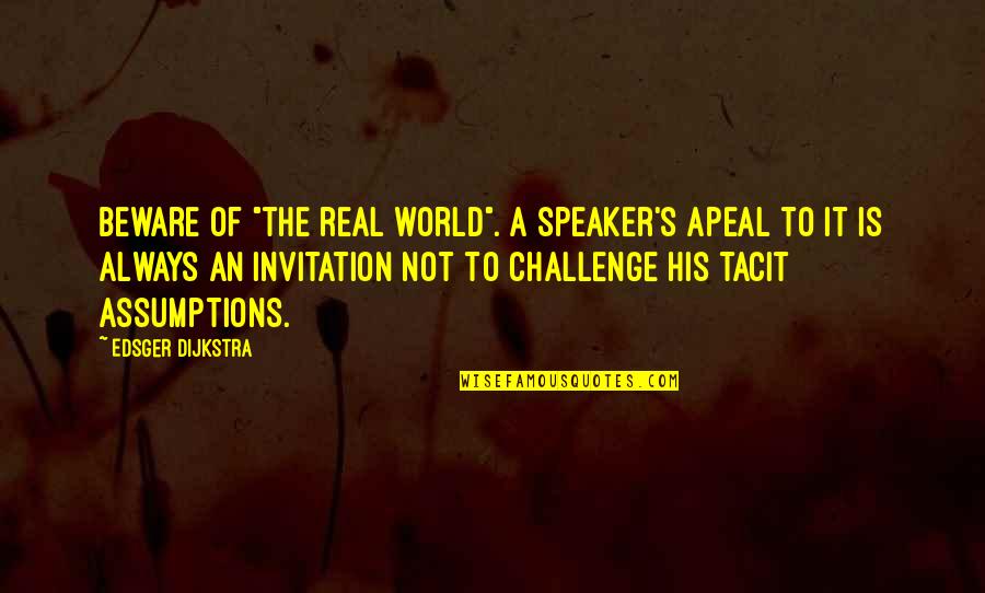 Edsger W. Dijkstra Quotes By Edsger Dijkstra: Beware of "the real world". A speaker's apeal