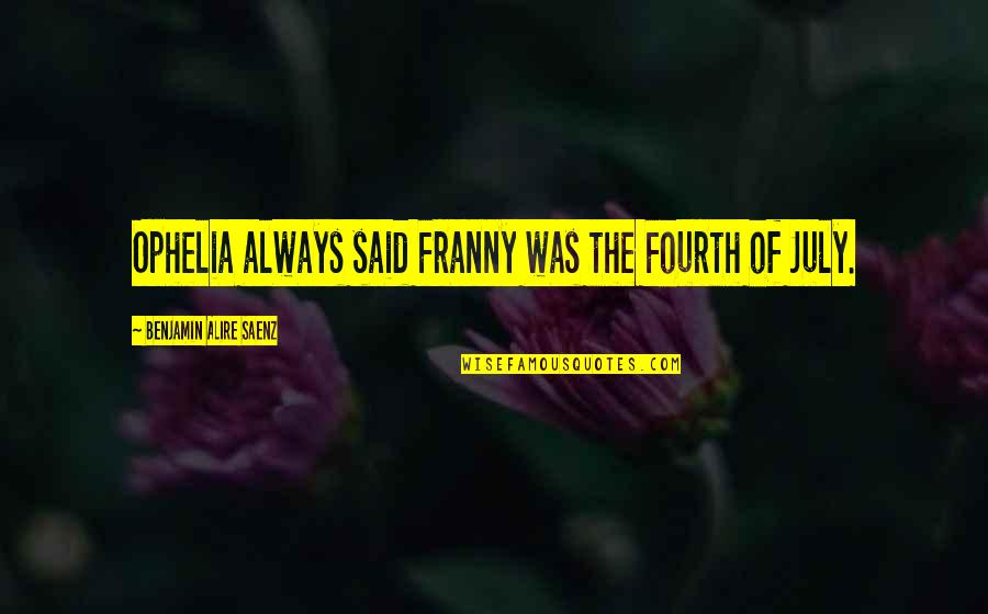 Edstrom Industries Quotes By Benjamin Alire Saenz: Ophelia always said Franny was the Fourth of