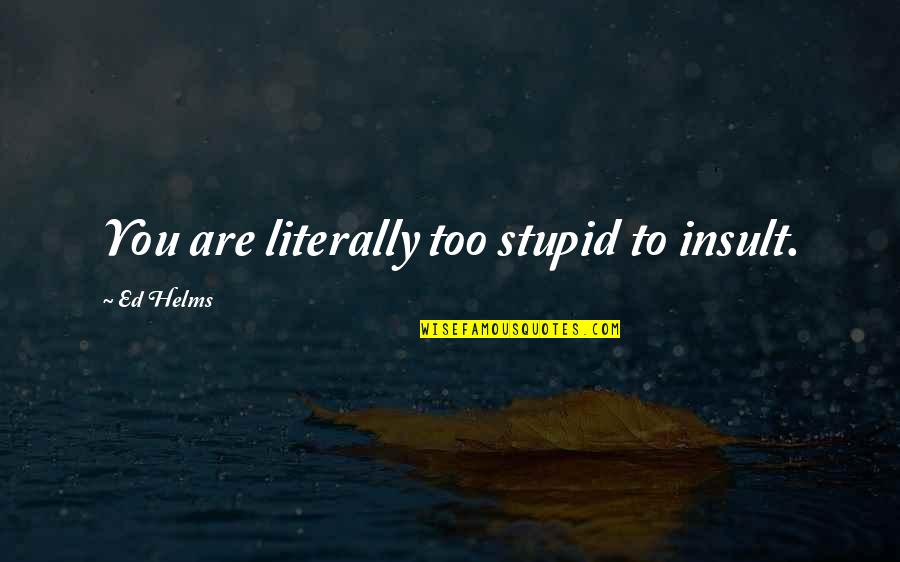 Eduard Buchner Quotes By Ed Helms: You are literally too stupid to insult.