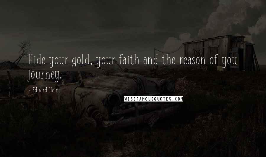 Eduard Heine quotes: Hide your gold, your faith and the reason of you journey.