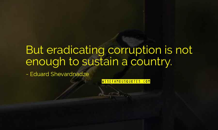Eduard Quotes By Eduard Shevardnadze: But eradicating corruption is not enough to sustain