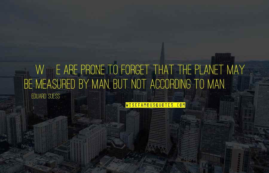 Eduard Quotes By Eduard Suess: [W]e are prone to forget that the planet