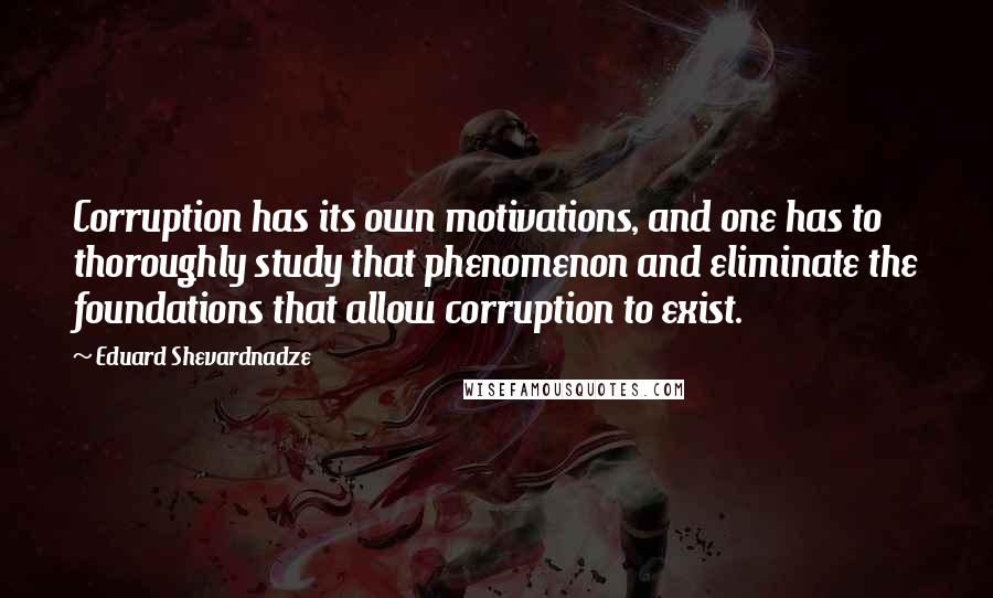 Eduard Shevardnadze quotes: Corruption has its own motivations, and one has to thoroughly study that phenomenon and eliminate the foundations that allow corruption to exist.