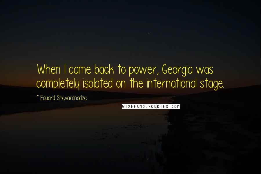 Eduard Shevardnadze quotes: When I came back to power, Georgia was completely isolated on the international stage.