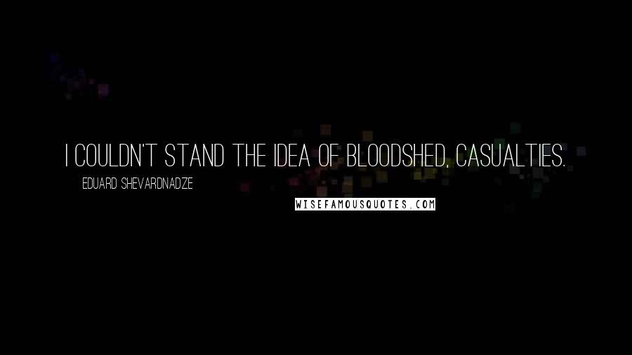 Eduard Shevardnadze quotes: I couldn't stand the idea of bloodshed, casualties.