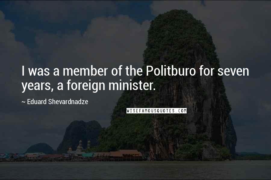 Eduard Shevardnadze quotes: I was a member of the Politburo for seven years, a foreign minister.