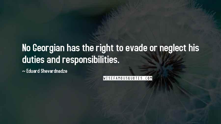 Eduard Shevardnadze quotes: No Georgian has the right to evade or neglect his duties and responsibilities.