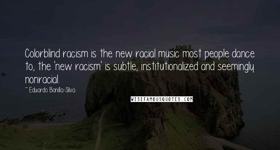 Eduardo Bonilla-Silva quotes: Colorblind racism is the new racial music most people dance to, the 'new racism' is subtle, institutionalized and seemingly nonracial. Eduardo Bonilla-Silva quotes: Colorblind racism is the new racial music most people dance to, the 'new racism' is subtle, institutionalized and seemingly nonracial.