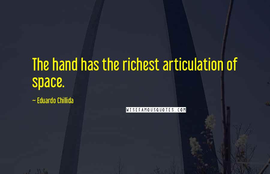 Eduardo Chillida quotes: The hand has the richest articulation of space.