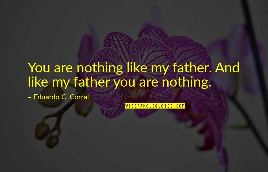 Eduardo Corral Quotes By Eduardo C. Corral: You are nothing like my father. And like