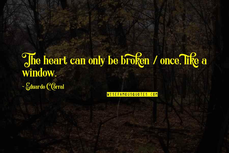 Eduardo Corral Quotes By Eduardo C. Corral: The heart can only be broken / once,
