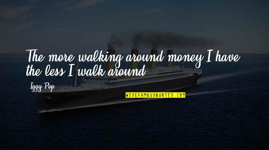 Eduardo Corral Quotes By Iggy Pop: The more walking-around money I have, the less