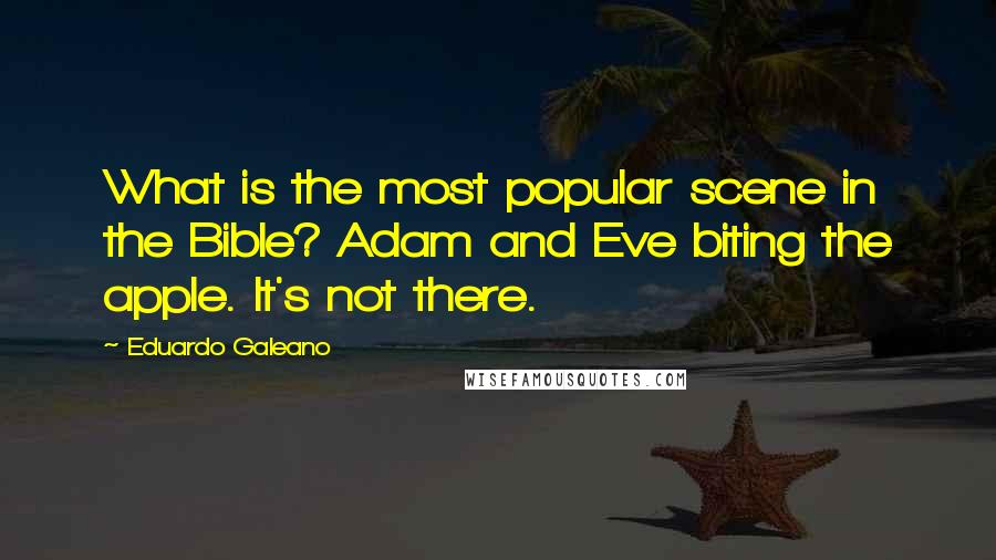 Eduardo Galeano quotes: What is the most popular scene in the Bible? Adam and Eve biting the apple. It's not there.