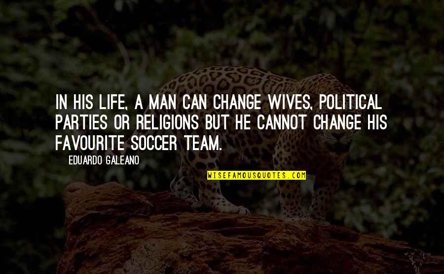 Eduardo Galeano Soccer Quotes By Eduardo Galeano: In his life, a man can change wives,