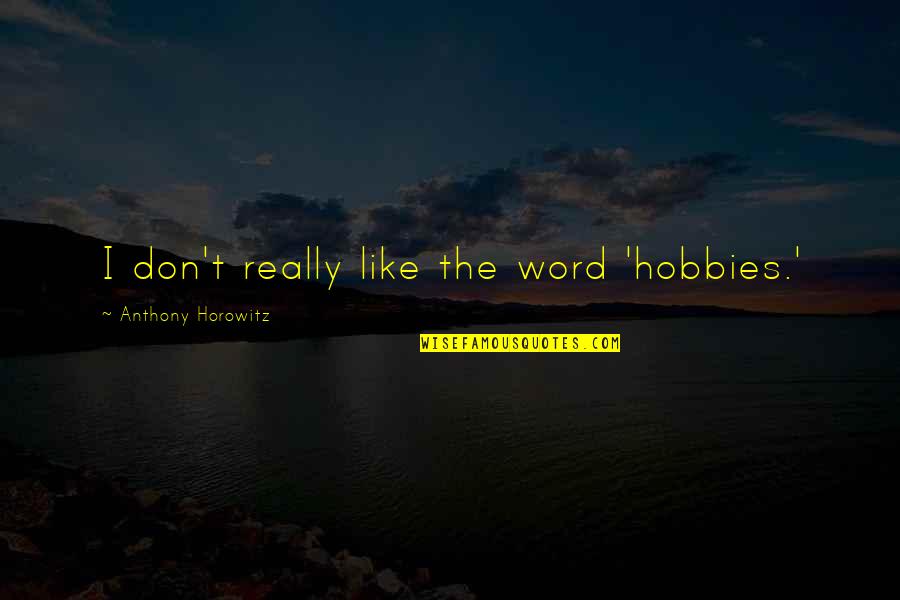 Eduardo Galeano Upside Down Quotes By Anthony Horowitz: I don't really like the word 'hobbies.'