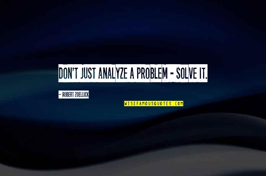 Eduardo Moreno Quotes By Robert Zoellick: Don't just analyze a problem - solve it. Eduardo Moreno Quotes By Robert Zoellick: Don't just analyze a problem - solve it.