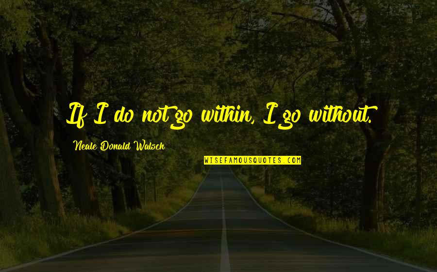 Eduardo Padron Quotes By Neale Donald Walsch: If I do not go within, I go